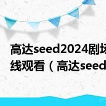 高达seed2024剧场版在线观看(高达seed2)