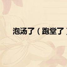 泡汤了（跑堂了）