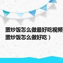 蛋炒饭怎么做最好吃视频(家常蛋炒饭怎么做好吃)