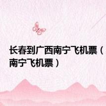 长春到广西南宁飞机票(广州到南宁飞机票)