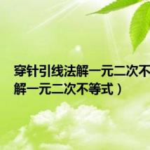 穿针引线法解一元二次不等式(解一元二次不等式)