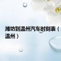 潍坊到温州汽车时刻表(潍坊到温州)