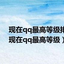 现在qq最高等级排名(现在qq最高等级)
