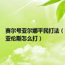 赛尔号亚尔娜平民打法(赛尔号亚伦斯怎么打)