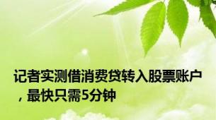 记者实测借消费贷转入股票账户，最快只需5分钟