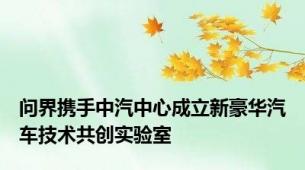 问界携手中汽中心成立新豪华汽车技术共创实验室