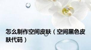 怎么制作空间皮肤（空间黑色皮肤代码）