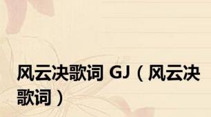 风云决歌词 GJ（风云决歌词）