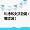 对待坏女孩歌词（坏女孩歌词）