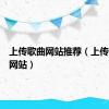 上传歌曲网站推荐（上传歌曲的网站）