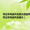 笔记本风扇声音很大但是风很小（笔记本风扇声音很大）