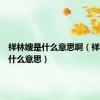祥林嫂是什么意思啊（祥林嫂是什么意思）