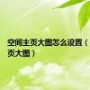空间主页大图怎么设置（空间主页大图）