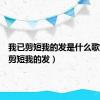 我已剪短我的发是什么歌（我已剪短我的发）