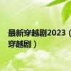 最新穿越剧2023（最新穿越剧）