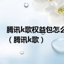 腾讯k歌权益包怎么开通(腾讯k歌)