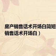 房产销售话术开场白简短(房产销售话术开场白)