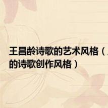 王昌龄诗歌的艺术风格(王昌龄的诗歌创作风格)