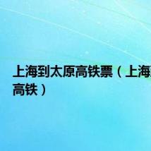 上海到太原高铁票(上海到太原高铁)