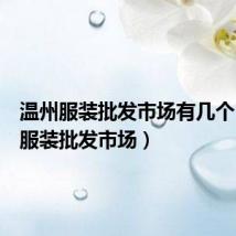 温州服装批发市场有几个(温州服装批发市场)