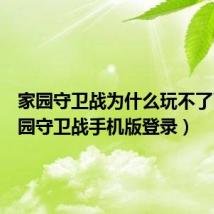 家园守卫战为什么玩不了了(家园守卫战手机版登录)