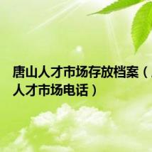 唐山人才市场存放档案(唐山市人才市场电话)