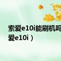 索爱e10i能刷机吗(索爱e10i)