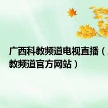 广西科教频道电视直播(广西科教频道官方网站)