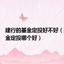 建行的基金定投好不好(建行基金定投哪个好)