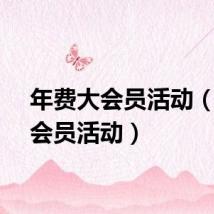 年费大会员活动（年费会员活动）