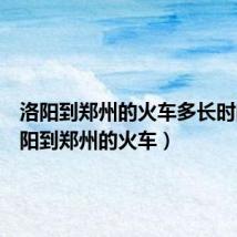 洛阳到郑州的火车多长时间(洛阳到郑州的火车)