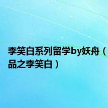 李笑白系列留学by妖舟(妖舟作品之李笑白)