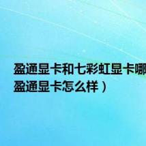盈通显卡和七彩虹显卡哪个好(盈通显卡怎么样)