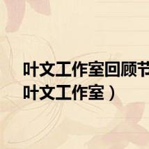 叶文工作室回顾节目(叶文工作室)