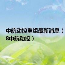 中航动控重组最新消息(000738中航动控)