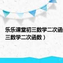 乐乐课堂初三数学二次函数(初三数学二次函数)