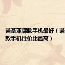 诺基亚哪款手机最好(诺基亚哪款手机性价比最高)