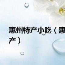 惠州特产小吃（惠州特产）
