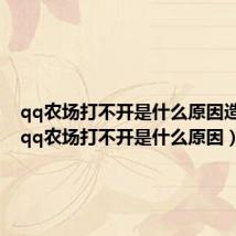 qq农场打不开是什么原因造成的(qq农场打不开是什么原因)