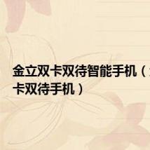 金立双卡双待智能手机(金立双卡双待手机)