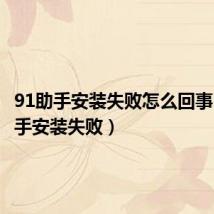 91助手安装失败怎么回事(91助手安装失败)