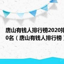 唐山有钱人排行榜2020排行榜50名(唐山有钱人排行榜)