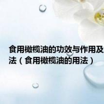 食用橄榄油的功效与作用及食用方法(食用橄榄油的用法)