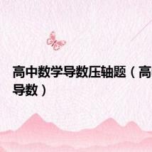 高中数学导数压轴题(高中数学导数)