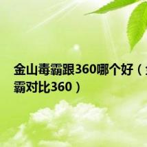 金山毒霸跟360哪个好(金山毒霸对比360)