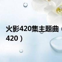 火影420集主题曲(火影420)