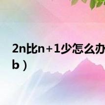 2n比n+1少怎么办(2nb)