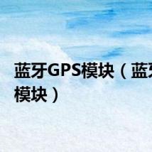 蓝牙GPS模块(蓝牙gps模块)