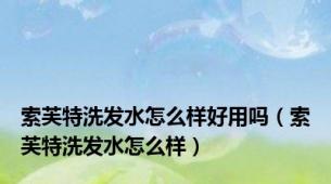 索芙特洗发水怎么样好用吗（索芙特洗发水怎么样）