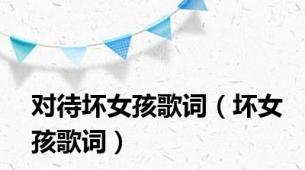 对待坏女孩歌词（坏女孩歌词）